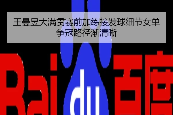 王曼昱大满贯赛前加练接发球细节女单争冠路径渐清晰