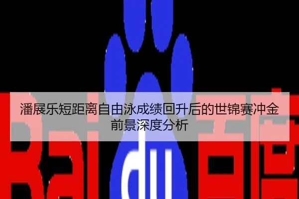 潘展乐短距离自由泳成绩回升后的世锦赛冲金前景深度分析