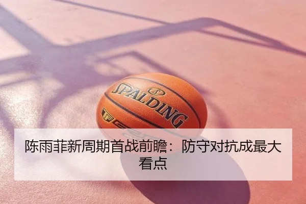 陈雨菲新周期首战前瞻：防守对抗成最大看点