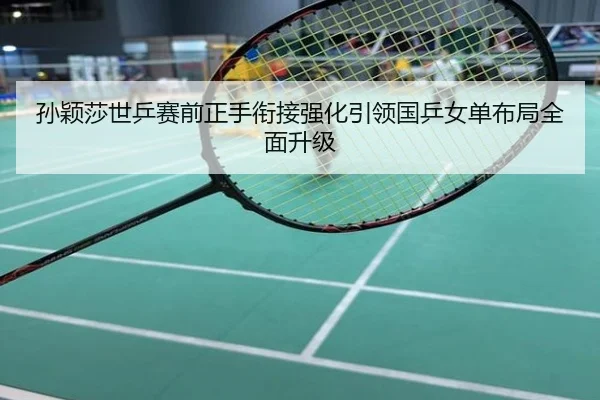 孙颖莎世乒赛前正手衔接强化引领国乒女单布局全面升级